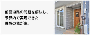 前面道路の問題を解決し、予算内で実現できた理想のわが家。
