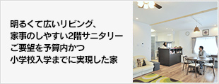 明るくて広いリビング、家事のしやすい2階サニタリー。 ご要望を予算内かつ小学校入学までに実現した家。