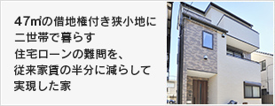 47㎡の借地権付き狭小地に二世帯で暮らす。住宅ローンの難問を、従来家賃の半分に減らして実現した家。