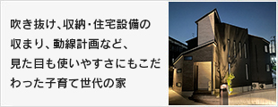 吹き抜け、収納・住宅設備の収まり、動線計画など、見た目も使いやすさにもこだわった子育て世代の家。