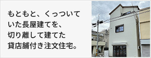 もともと、くっついていた長屋建てを、切り離して建てた貸店舗付き注文住宅