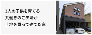 3人の子供を育てる共働きのご夫婦が土地を買って建てた家